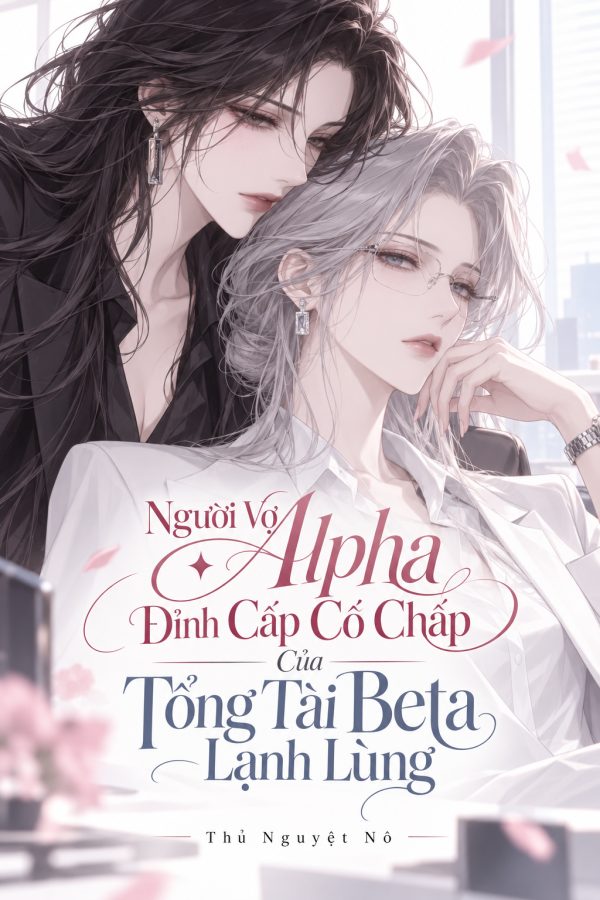 Người Vợ Alpha Đỉnh Cấp Cố Chấp Của Tổng Tài Beta Lạnh Lùng